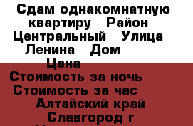 Сдам однакомнатную квартиру › Район ­ Центральный › Улица ­ Ленина › Дом ­ 207 › Цена ­ 800 000 › Стоимость за ночь ­ 900 › Стоимость за час ­ 100 - Алтайский край, Славгород г. Недвижимость » Квартиры аренда посуточно   . Алтайский край